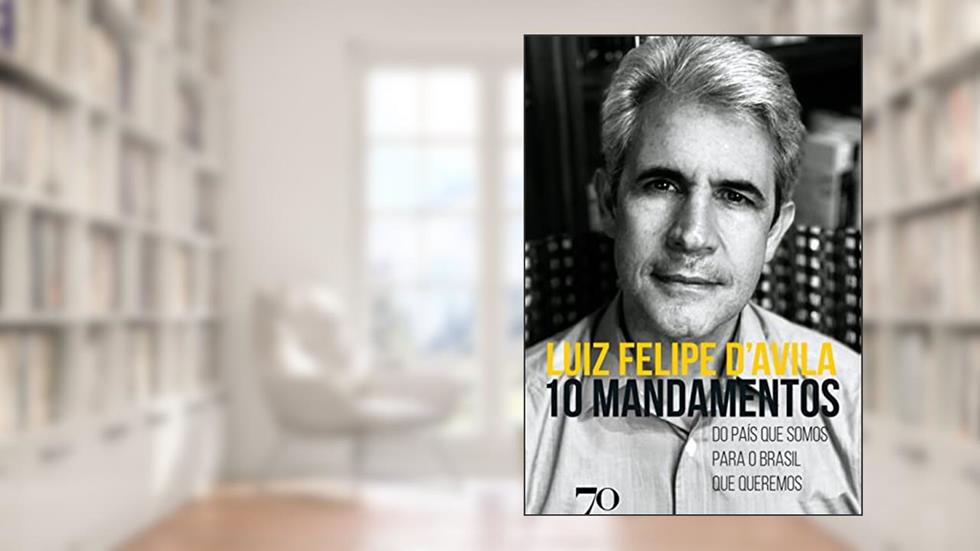 10 Mandamentos: do País que Somos Para o Brasil que Queremos, do autor Luiz Felipe D'Avila