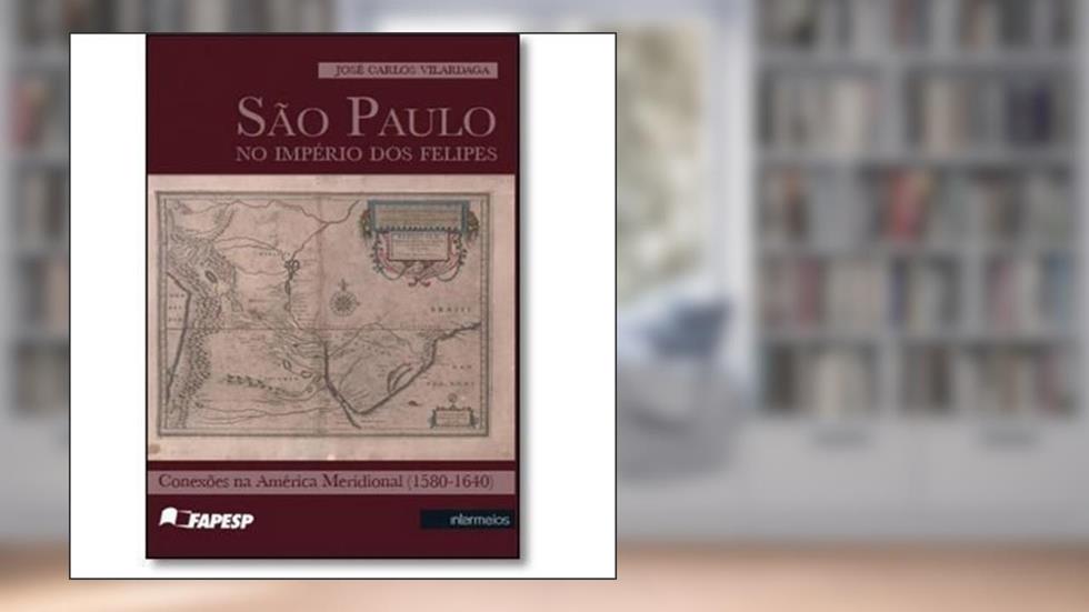 São Paulo no Império dos Felipes. Conexões na América Meridional. 1580-1640, do autor José Carlos Vilardaga