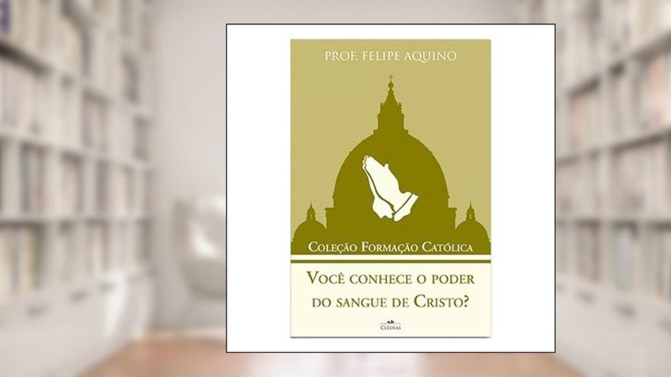 Você Conhece o Poder do Sangue de Cristo - Coleção Formação Catolica 5, do autor Felipe Aquino