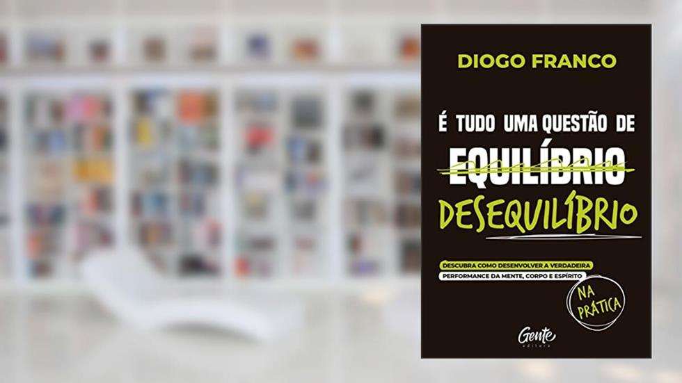 É tudo uma questão de desequilíbrio: Descubra como desenvolver a verdadeira performance da mente, corpo e espírito na prática, do autor Diogo Franco
