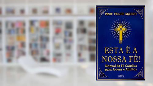 Capa de Esta É a Nossa Fé! Manual da Fé Católica Para Jovens e Adultos, do autor Prof Felipe Aquino