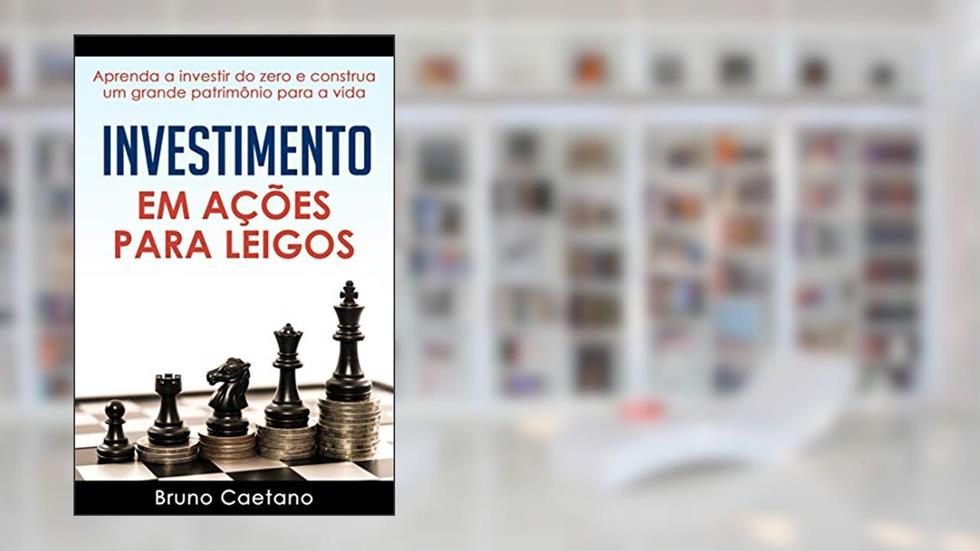 Investimento em Ações para Leigos: Aprenda a investir do zero e construa um grande patrimônio para a vida, do autor Bruno Caetano