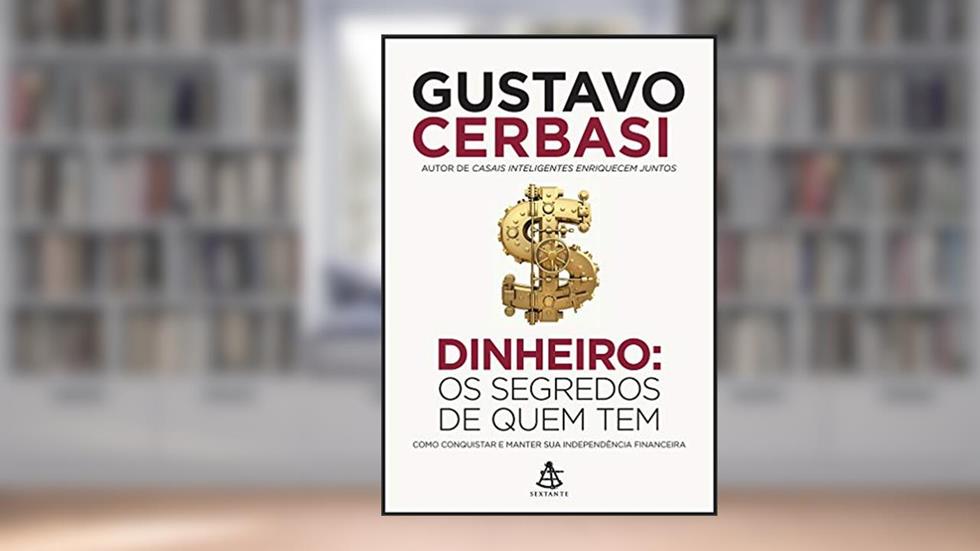 Dinheiro: Os segredos de quem tem: Como conquistar e manter sua independência financeira, do autor Gustavo Cerbasi