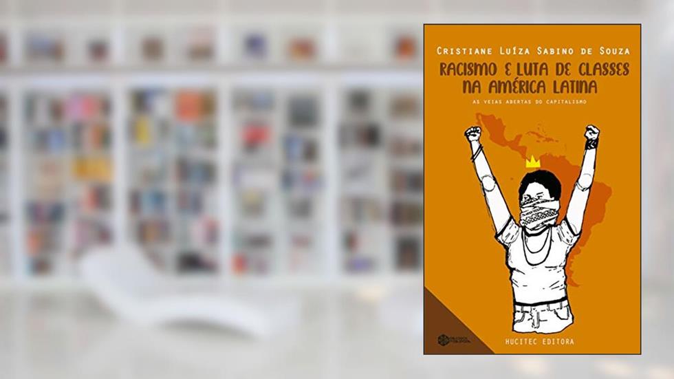 Racismo e luta de classes na América Latina: as veias abertas do capitalismo dependente: 2, do autor Cristiane Luíza Sabino de Souza