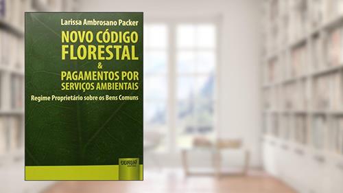 Capa de Novo Código Florestal & Pagamentos por Serviços Ambientais - Regime Proprietário sobre os Bens Comuns, do autor Larissa Ambrosano Packer