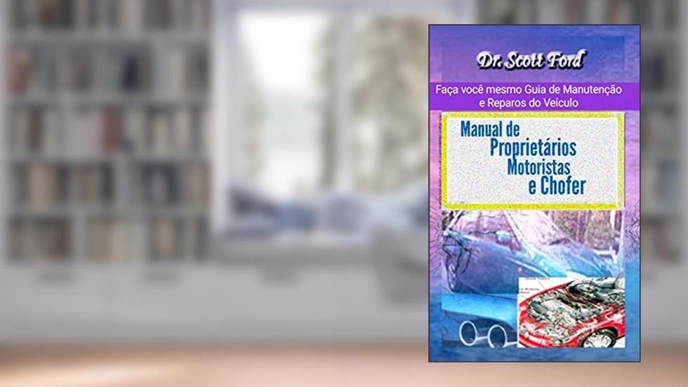 Manual de Proprietários, Motoristas e Chofer: Faça você mesmo Guia de Manutenção e Reparos do Veículo, do autor Scott Ford