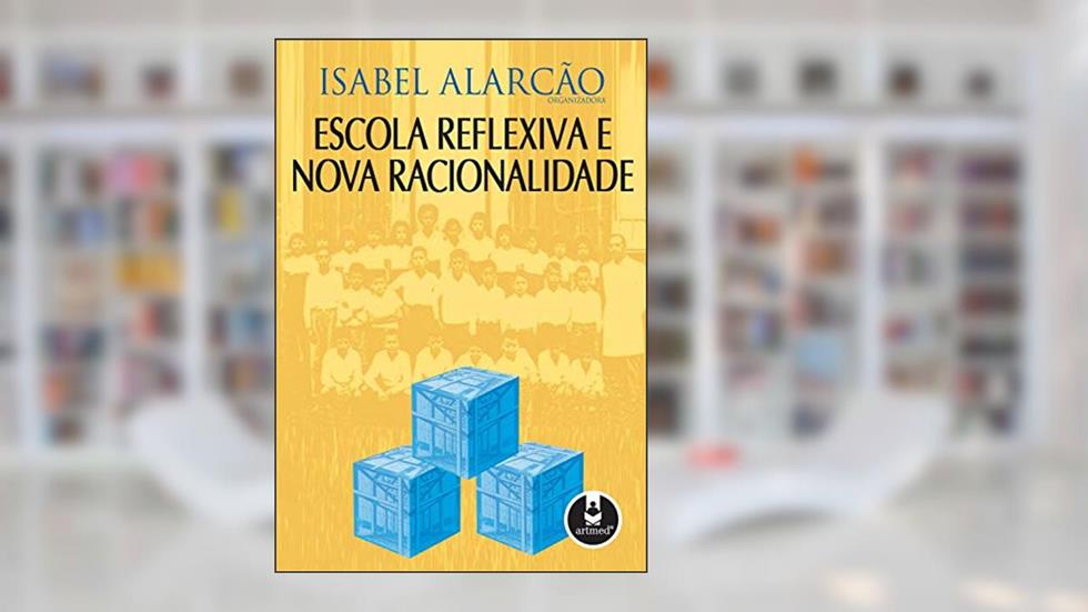 Escola Reflexiva e Nova Racionalidade, do autor Isabel Alarcão