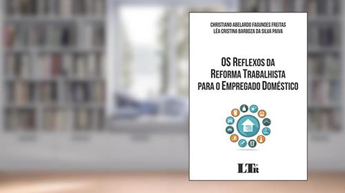 Capa de Os Reflexos da Reforma Trabalhista Para o Empregado Doméstico, do autor Christiano Abelardo Fagundes Freitas; Léa Cristina Barboza Da Silva Paiva