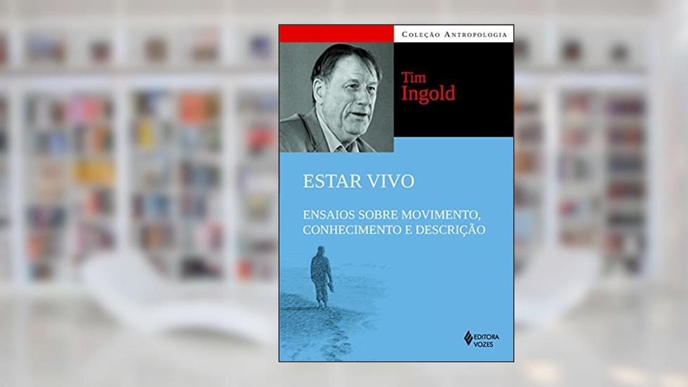 Estar vivo: Ensaios sobre movimento, conhecimento e descrição, do autor Tim Ingold