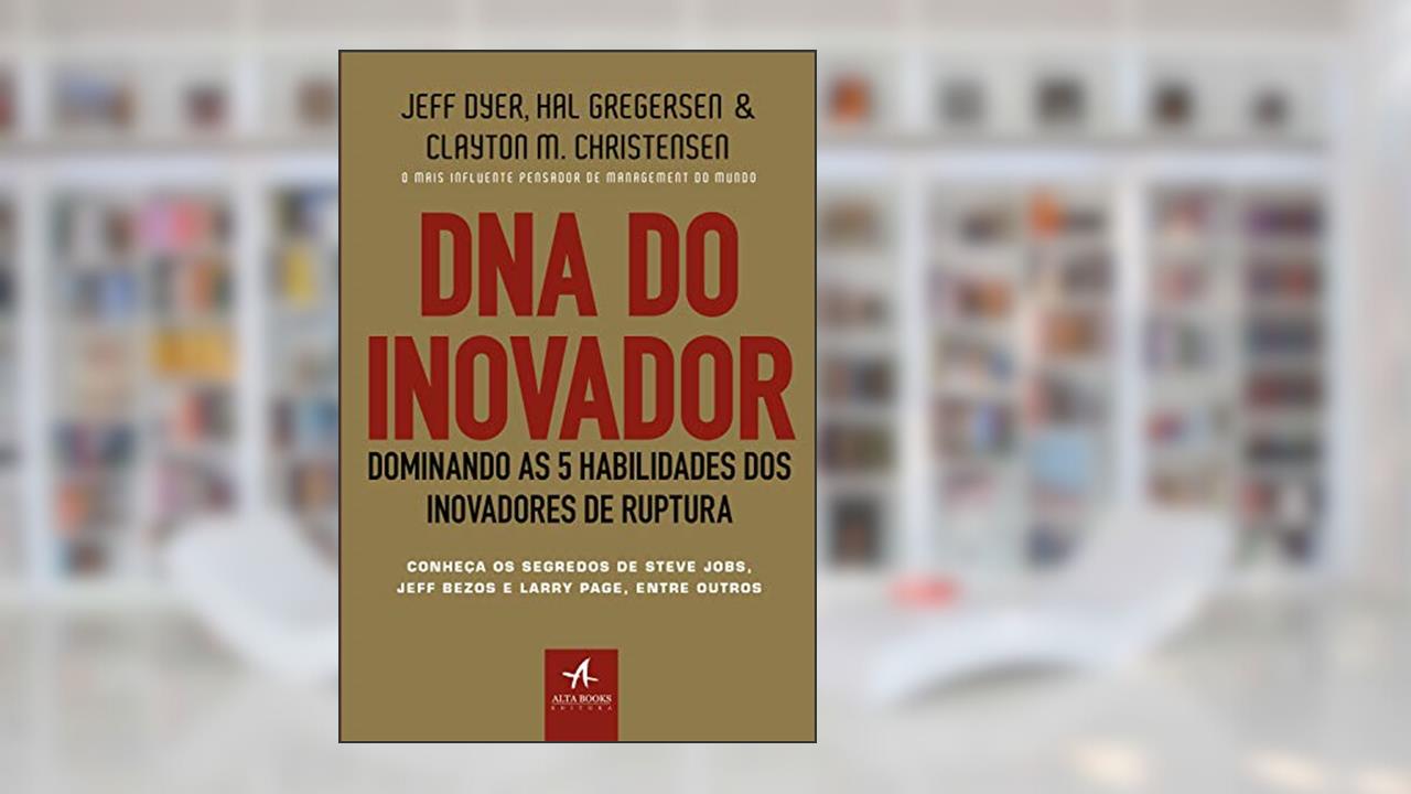 DNA do Inovador: Dominando as 5 Habilidades dos Inovadores de Ruptura, do autor Clayton M. Christensen; Hal Gregersen; Jeff Dyer