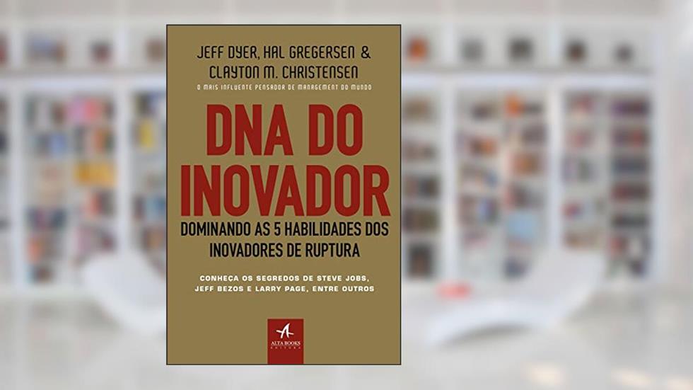 DNA do Inovador: Dominando as 5 Habilidades dos Inovadores de Ruptura, do autor Clayton M. Christensen; Hal Gregersen; Jeff Dyer