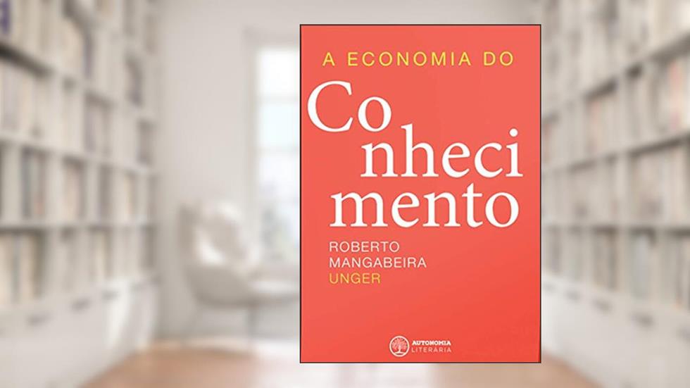 A Economia do Conhecimento, do autor Roberto Mangabeira Unger