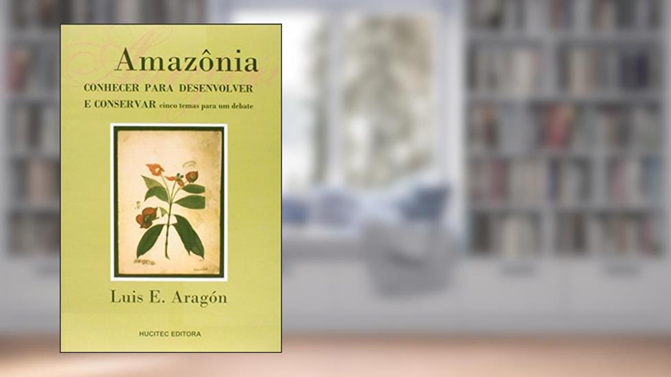 Amazônia: Conhecer Para Desenvolver e Conservar Cinco Temas Para Um Debate, do autor Luis E. Aragon