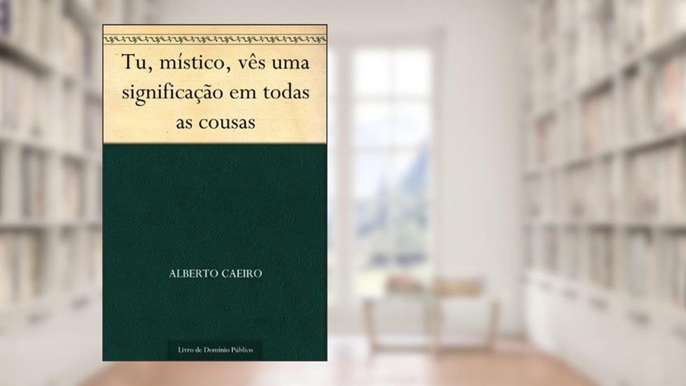 Tu, místico, vês uma significação em todas as cousas, do autor Alberto Caeiro