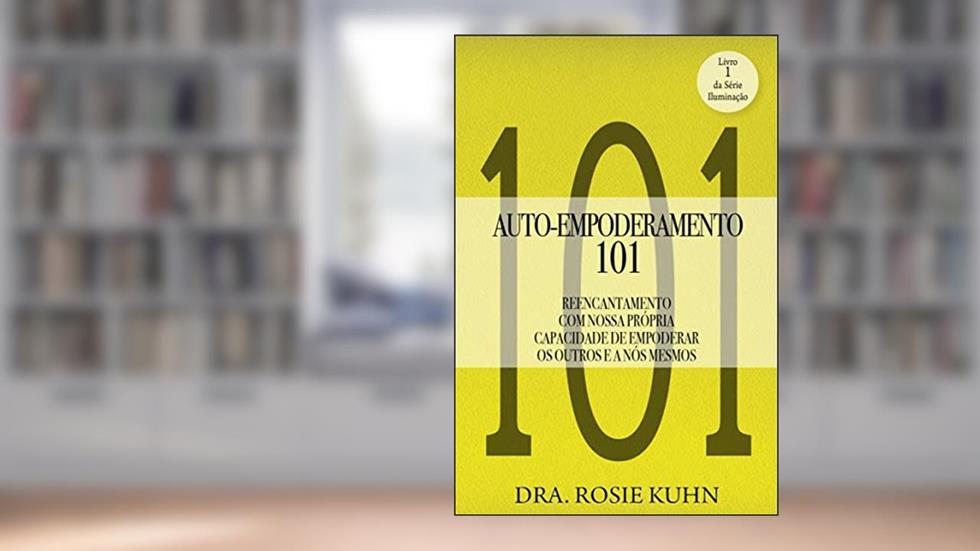 Auto-Empoderamento 101: Reencantamento Com Nossa Própria Capacidade De Empoderar Os Outros E A Nós Mesmos, do autor Dra. Rosie Kuhn