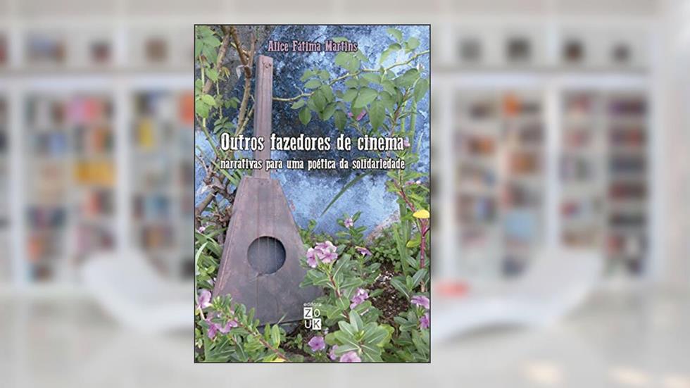 Outros fazedores de cinema: narrativas para uma poética da solidariedade, do autor Alice Fátima Martins