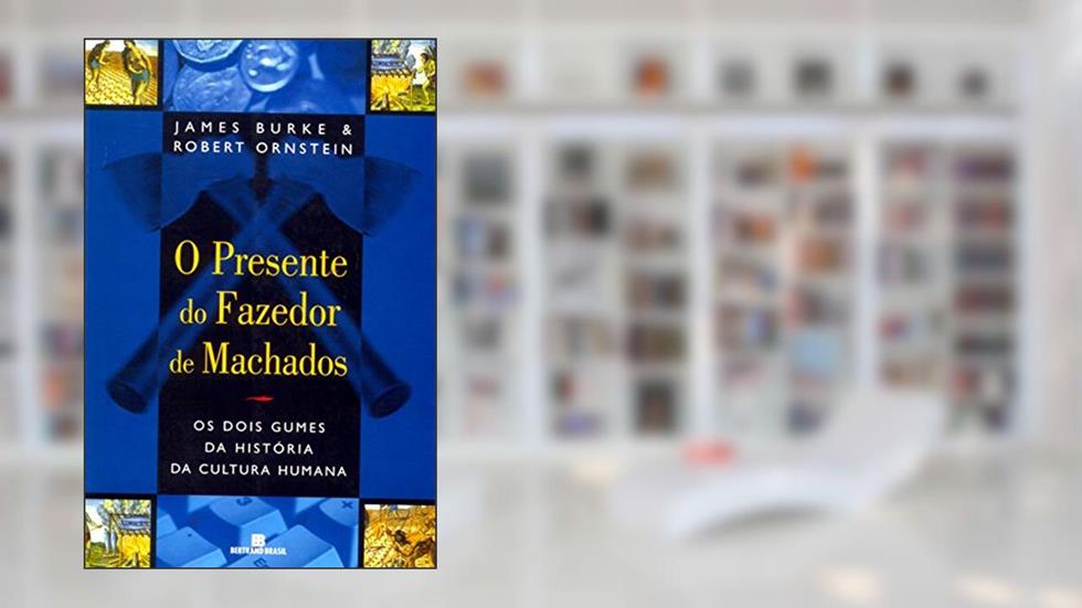 O Presente Do Fazedor De Machados. Os Dois Gumes Da História, do autor James Burke; Robert Ornstein