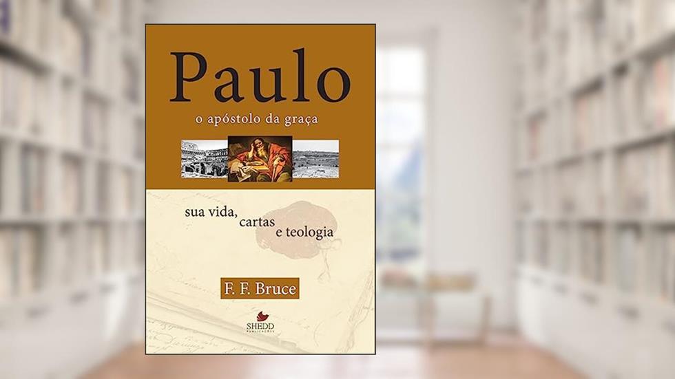 Paulo, o Apóstolo da Graça : sua Vida, Cartas e Teologia, do autor F. F. Bruce