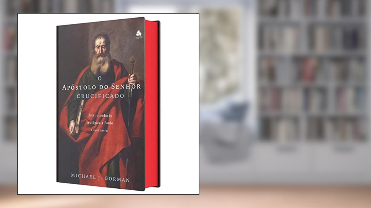 O Apóstolo do Senhor Crucificado: Uma introdução teológica a Paulo e sua cartas, do autor Michael J Gorman