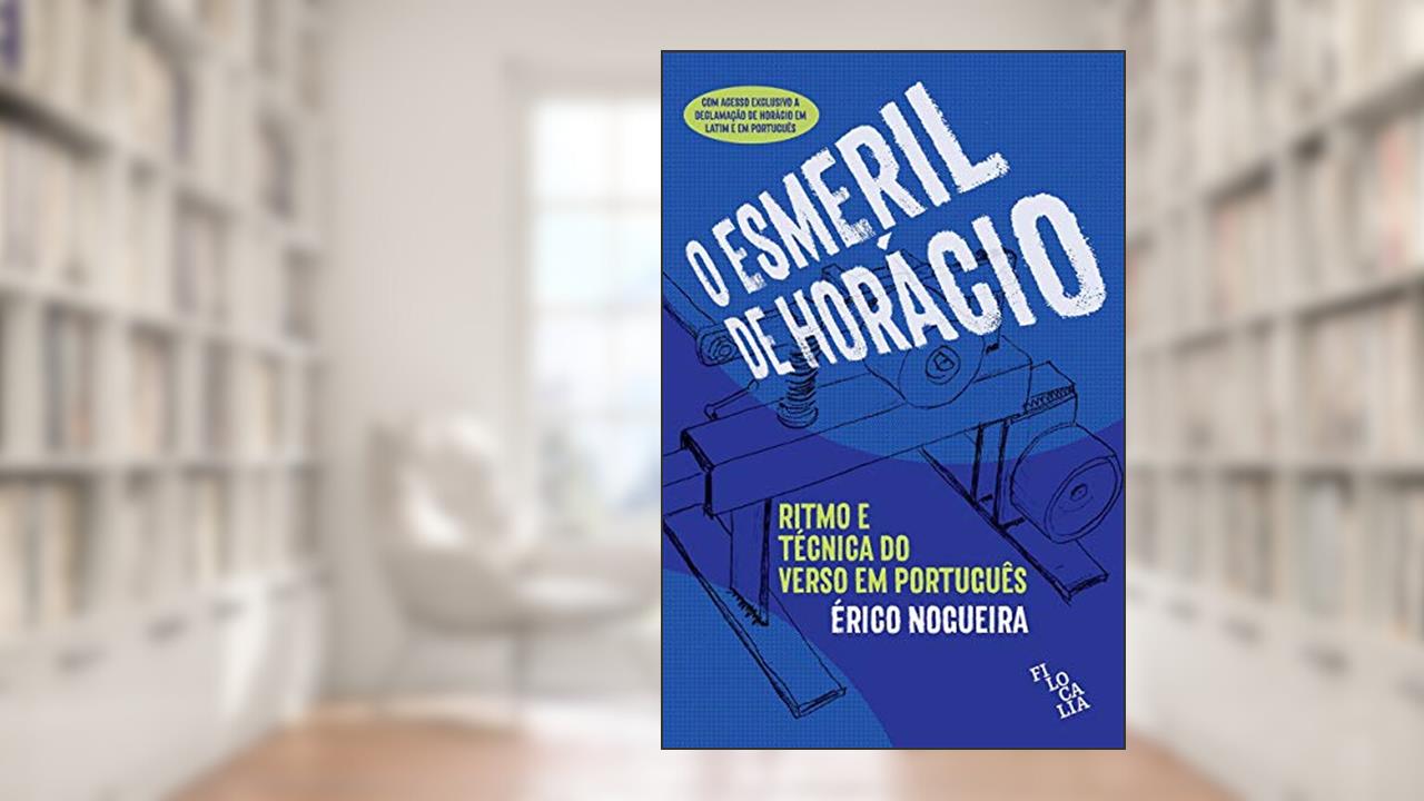 O Esmeril de Horácio - Ritmos e Técnicas do Verso em Português, do autor Érico Nogueira