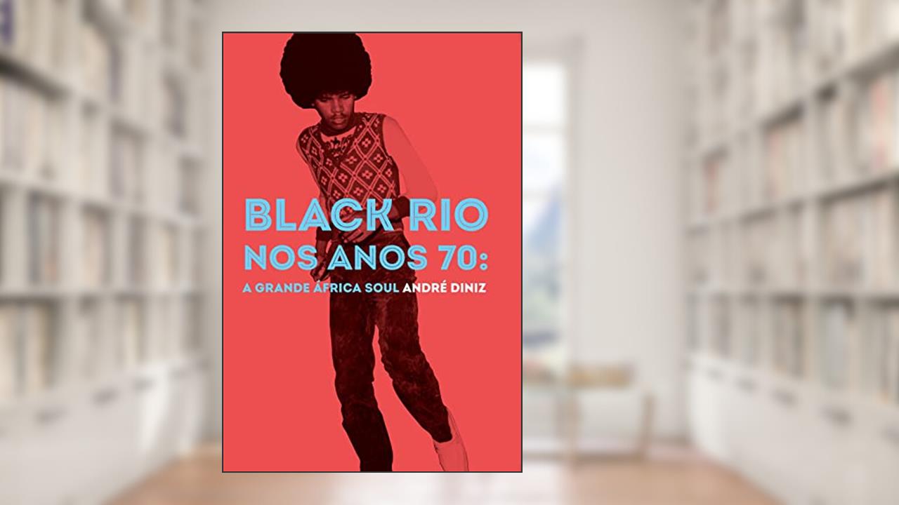 Black Rio nos Anos 70: a Grande África Soul, do autor André Diniz