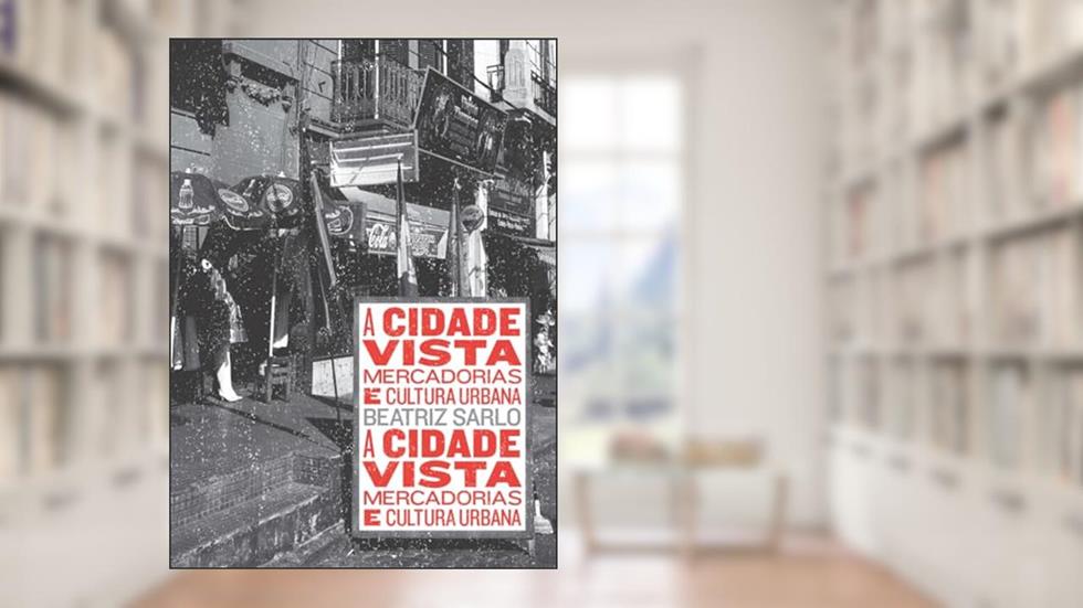 A cidade vista: Mercadorias e cultura urbana, do autor Beatriz Sarlo