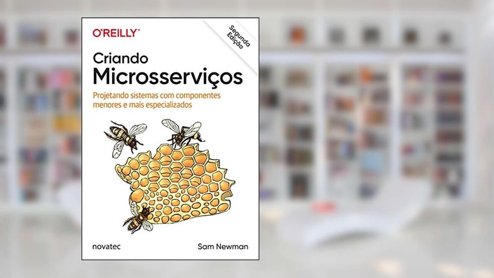 Criando Microsserviços - 2ª Edição: Projetando sistemas com componentes menores e mais especializados, do autor Sam Newman