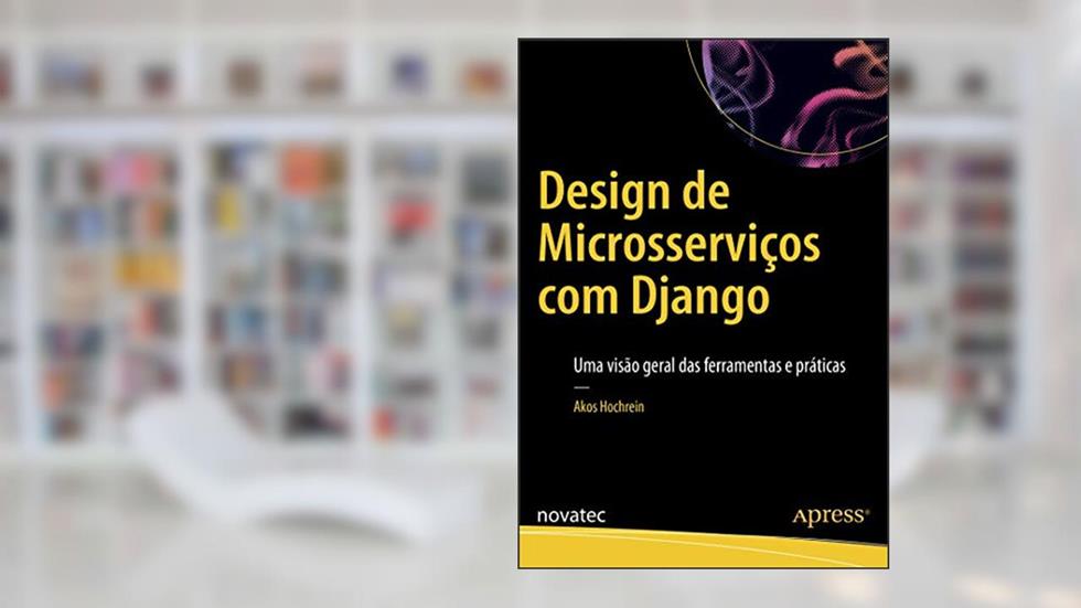Design de Microsserviços com Django: uma Visão Geral das Ferramentas e Práticas, do autor Akos Hochrein