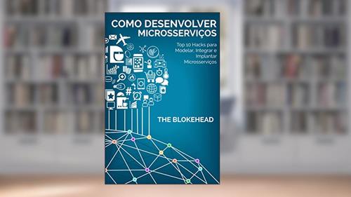 Capa de Como desenvolver Microsserviços: Top 10 Hacks para Modelar, Integrar e Implantar Microsserviços, do autor The Blokehead