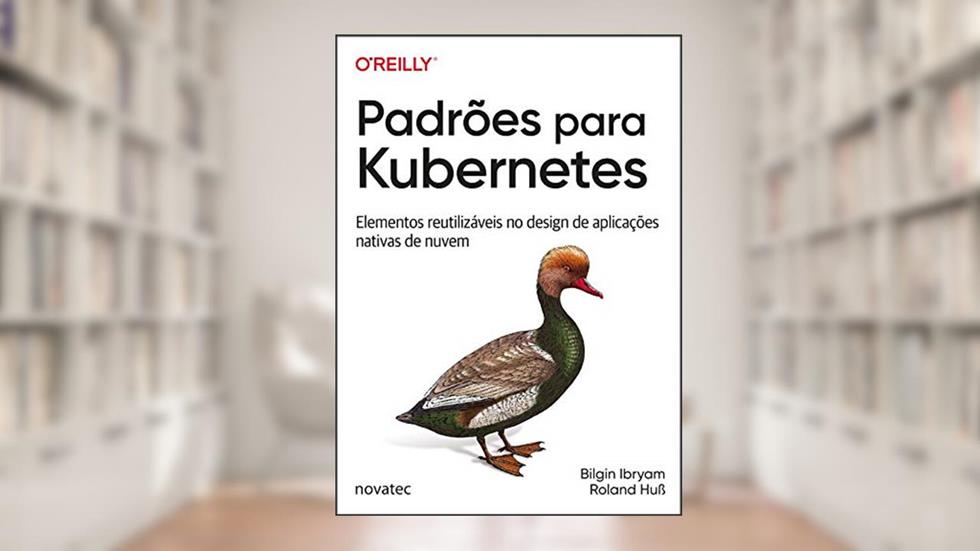 Padrões para Kubernetes: Elementos reutilizáveis no design de aplicações nativas de nuvem, do autor Bilgin Ibryam; Roland Huss