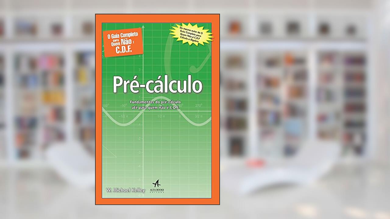 O Guia Completo Para Quem Não é C.D.F. - Pré-cálculo: Fundamentos do Pré-cálculo Até Para Quem Não é C.D.F., do autor W. Michael Kelley