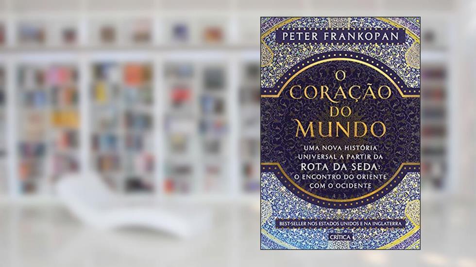 O coração do mundo: Uma nova história universal a partir da rota da seda: o encontro do oriente com o ocidente, do autor Peter Frankopan