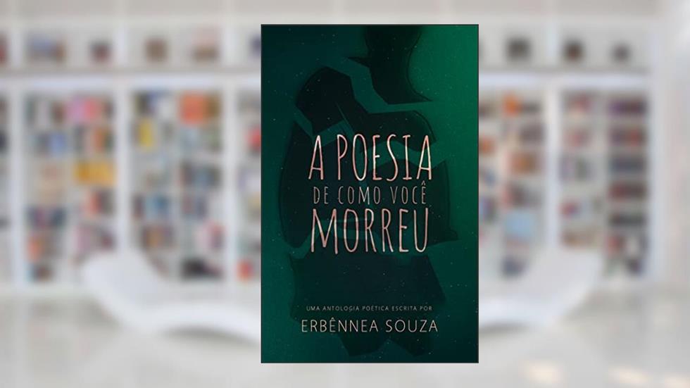 A POESIA DE COMO VOCÊ MORREU, do autor Erbênnea Souza