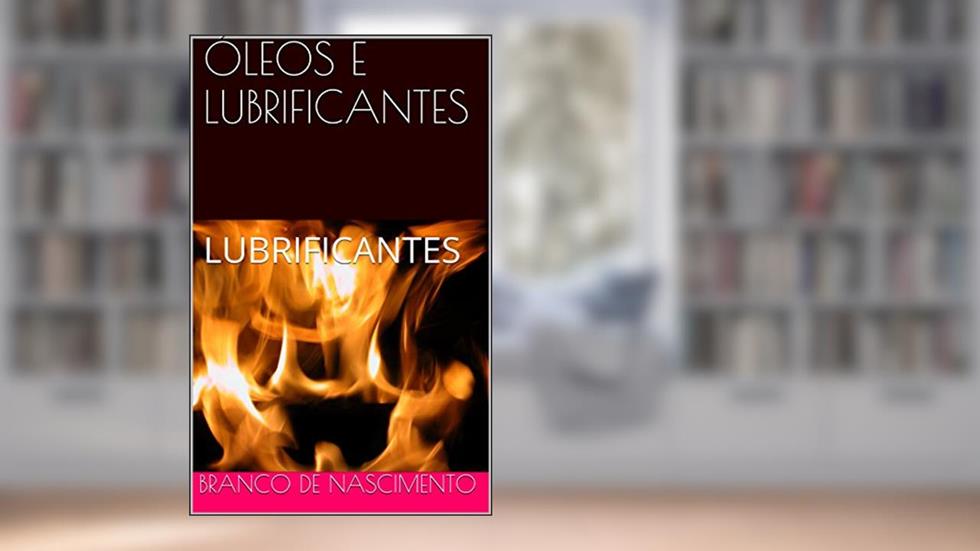 ÓLEOS E LUBRIFICANTES: LUBRIFICANTES (PETRÓLEO E REFINAÇÃO Livro 1), do autor Branco De Nascimento