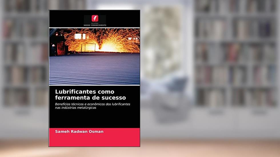 Lubrificantes como ferramenta de sucesso: Benefícios técnicos e econômicos dos lubrificantes nas indústrias metalúrgicas, do autor Sameh Radwan Osman