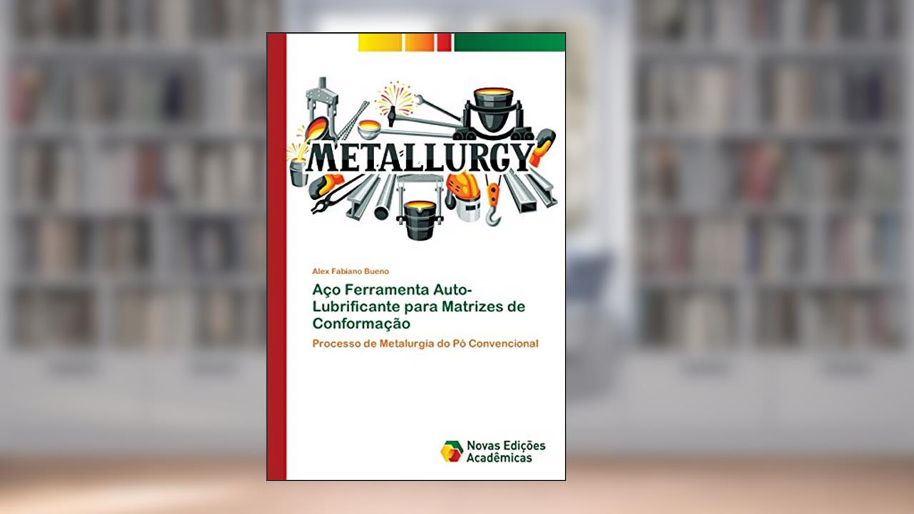 Aço Ferramenta Auto-Lubrificante para Matrizes de Conformação: Processo de Metalurgia do Pó Convencional, do autor Alex Fabiano Bueno