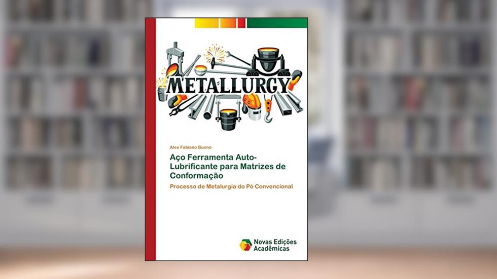 Aço Ferramenta Auto-Lubrificante para Matrizes de Conformação: Processo de Metalurgia do Pó Convencional, do autor Alex Fabiano Bueno