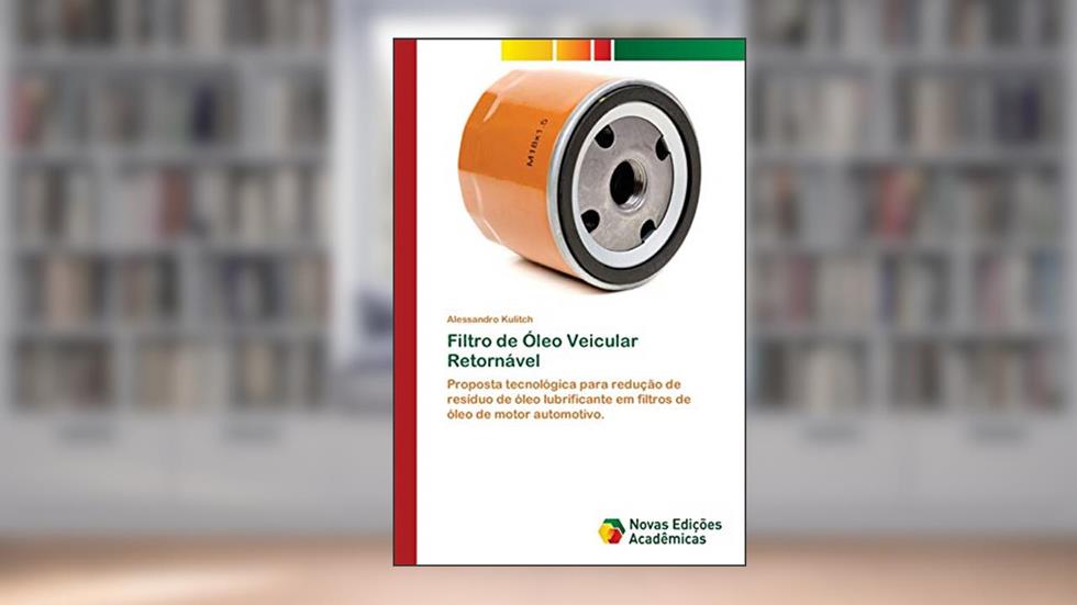 Filtro de Óleo Veicular Retornável: Proposta tecnológica para redução de resíduo de óleo lubrificante em filtros de óleo de motor automotivo., do autor Alessandro Kulitch