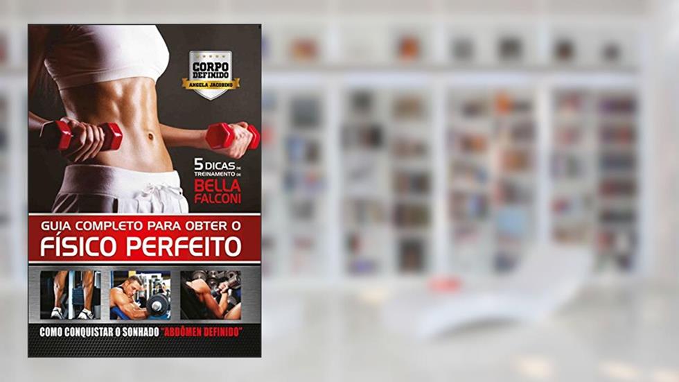 Guia Completo Para Obter o Físico Perfeito, do autor Angela Jacobino