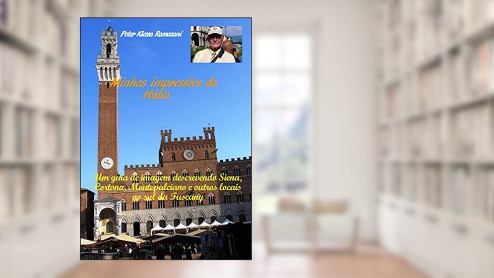 Minhas impressões da Itália: Um guia de imagem descrevendo Siena, Cortona, Montepulciano e outros locais no sul da Tuscany, do autor Peter Klessa Ramazani