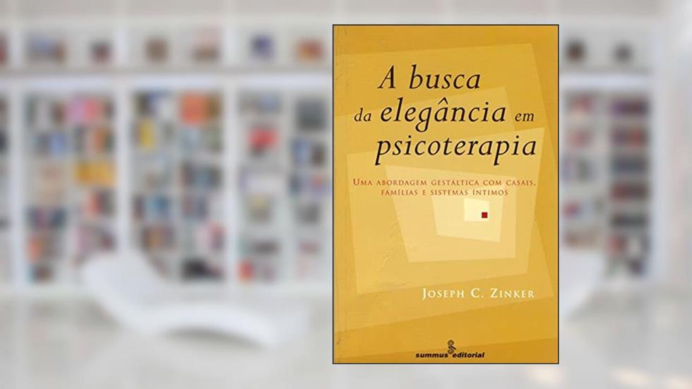 A busca da elegância em psicoterapia: abordagem gestáltica com casais, famílias e sistemas íntimos, do autor Joseph C. Zinker