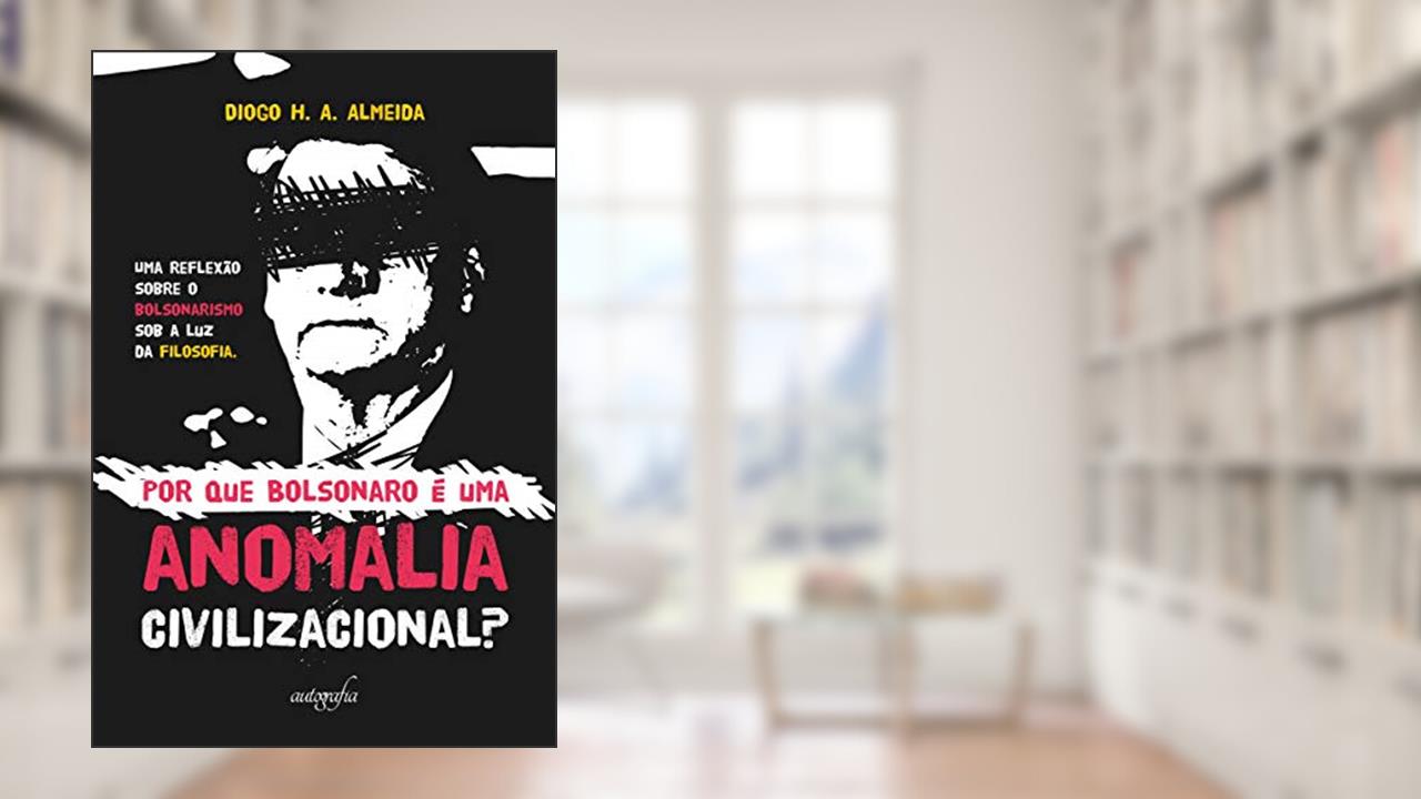 Por que Bolsonaro é uma Anomalia Civilizacional?, do autor Diogo H. A. Almeida