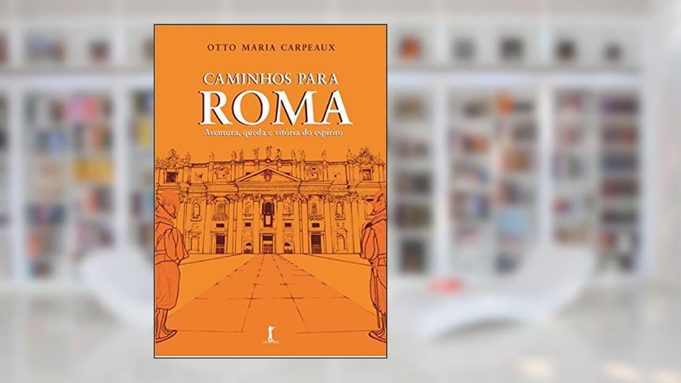 Caminhos Para Roma. Aventura, Queda e Vitória do Espírito, do autor Otto Maria Carpeaux