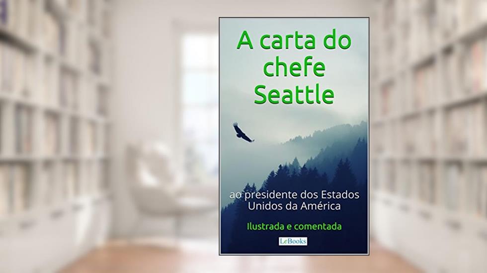 A Carta do chefe Seattle ao presidente dos Estados Unidos: Ilustrada e Comentada (Aventura Histórica), do autor Edições LeBooks