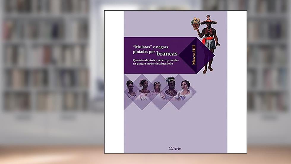 Mulatas e Negras Pintadas por Brancas: Questões de Etnia e Gênero Presentes na Pintura Modernista Brasileira, do autor Marcos Hill