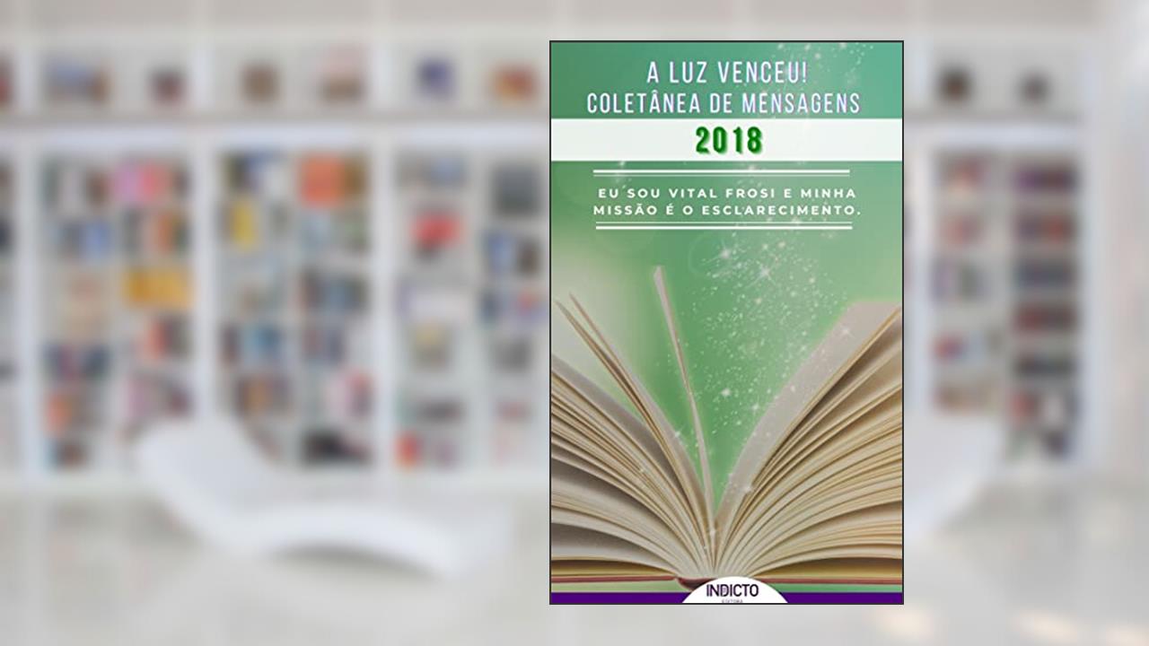 A Luz Venceu 2018: Coletânea de Mensagens Vital Frosi (A LUZ VENCEU! VITAL FROSI Livro 4), do autor Vital  Frosi; VITAL FROSI
