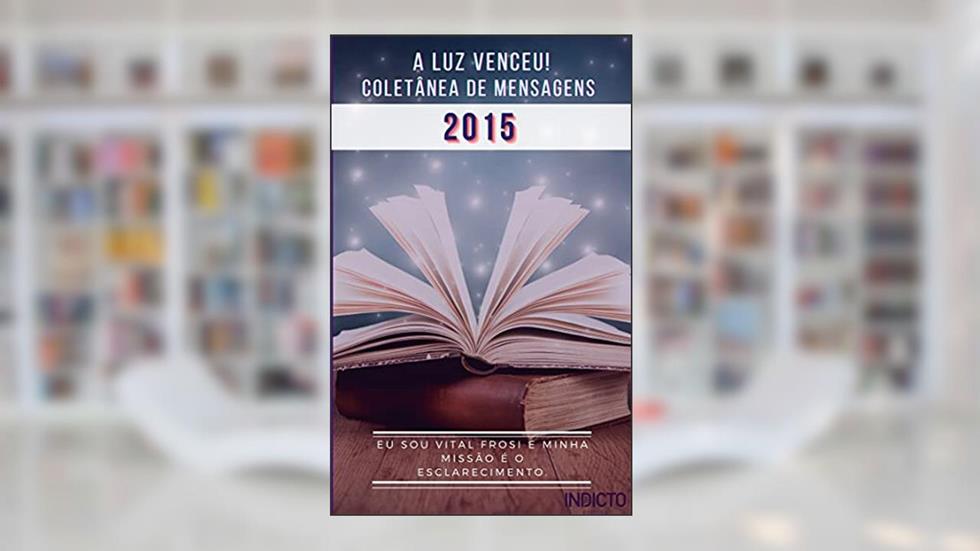 A Luz Venceu 2015: Coletânea de Mensagens (A LUZ VENCEU! VITAL FROSI Livro 1), do autor VITAL FROSI