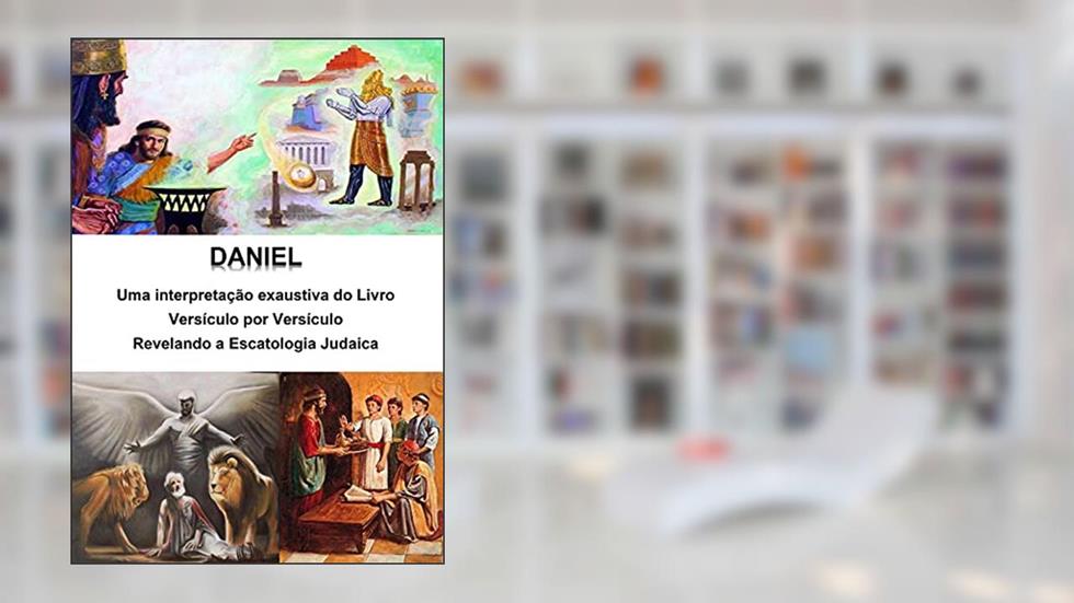 Daniel - Uma interpretação exaustiva do Livro - Versículo por Versículo: Revelando a Escatologia Judaica, do autor Alefe Luís Pinto