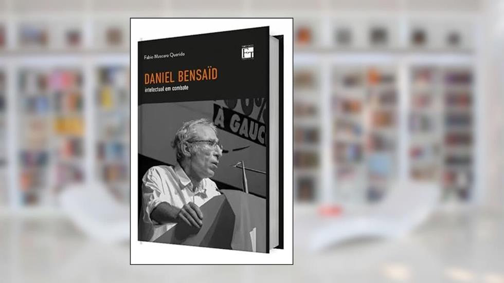 DANIEL BENSAID: intelectual em combate, do autor Fabio Mascaro Querido