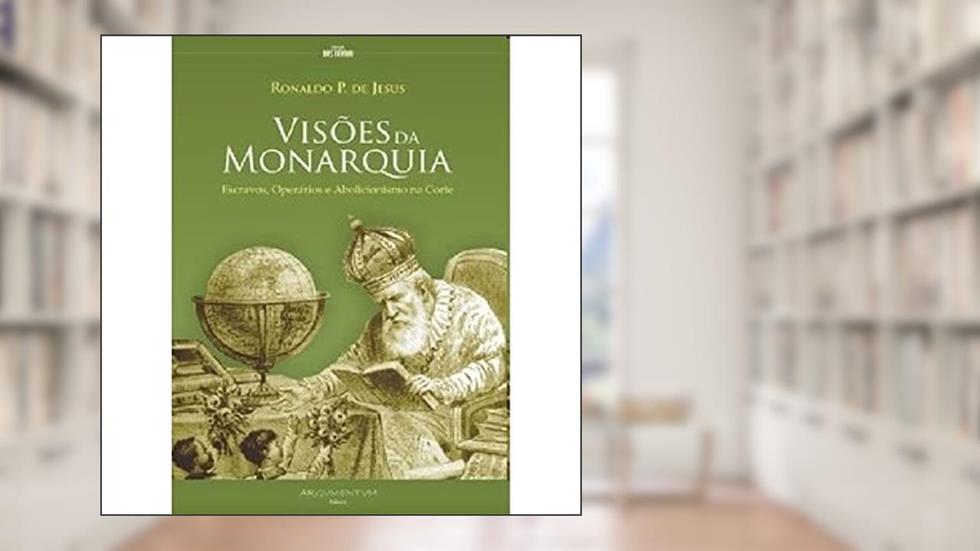 Visões da Monarquia. Escravos, Operários e Abolicionismo na Corte, do autor Ronaldo Pereira de Jesus